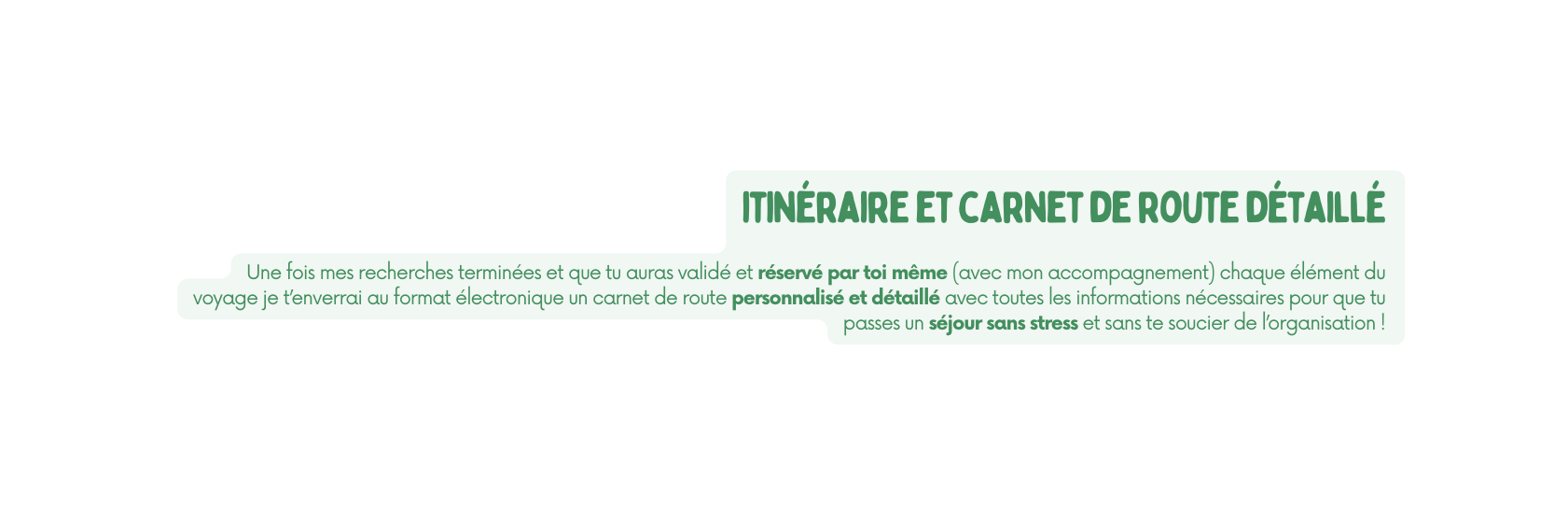 itinéraire et carnet de route détaillé Une fois mes recherches terminées et que tu auras validé et réservé par toi même avec mon accompagnement chaque élément du voyage je t enverrai au format électronique un carnet de route personnalisé et détaillé avec toutes les informations nécessaires pour que tu passes un séjour sans stress et sans te soucier de l organisation